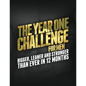 The Year One Challenge for Men: Bigger, Leaner, and Stronger Than Ever in 12 Months