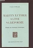 Martin Luther, sa foi, sa réforme - Etudes de théologie historique by