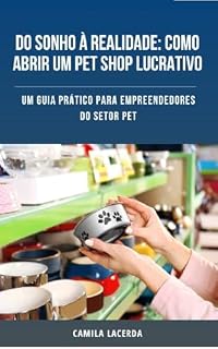 Livro Do Sonho à Realidade: Como Abrir um Pet Shop Lucrativo: Um Guia Prático para Empreendedores do Setor Pet