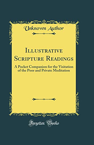 Illustrative Scripture Readings: A Pocket Companion for the Visitation of the Poor and Private Meditation (Classic Reprint)