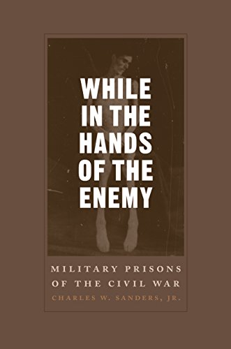 While in the Hands of the Enemy: Military Prisons of the Civil War (Conflicting Worlds: New Dimensio by Charles W. Sanders Jr.