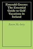 Emerald Greens: The Essential Guide to Golf Vacations in Ireland by Roisin McAuley