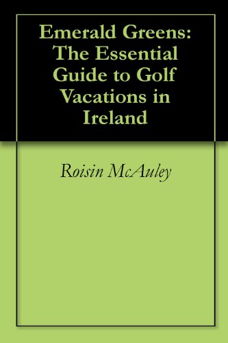 Emerald Greens: The Essential Guide to Golf Vacations in Ireland by Roisin McAuley