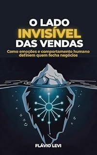 Livro O LADO INVISÍVEL DAS VENDAS: Como emoções e comportamento humano definem quem fecha negócios