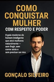 Livro Como Conquistar Mulher com Respeito e Poder: O guia moderno do homem inteligente que atrai mulheres naturalmente — sem fingir, sem correr atrás e sem precisar ser rico.