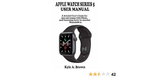 Apple watch series 5 user manual: A detailed User's Guide for men and women  with iPhone, and learning how to master WatchOS 6: Brown, Kyle A.:  9781678956684: Books