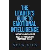 The Leader's Guide to Emotional Intelligence: Understand and Develop your EQ for Maximum Leadership Impact