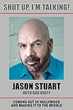 Shut Up, I'm Talking!: Coming Out in Hollywood and Making It to the Middle by Jason Stuart, Dan Duffy