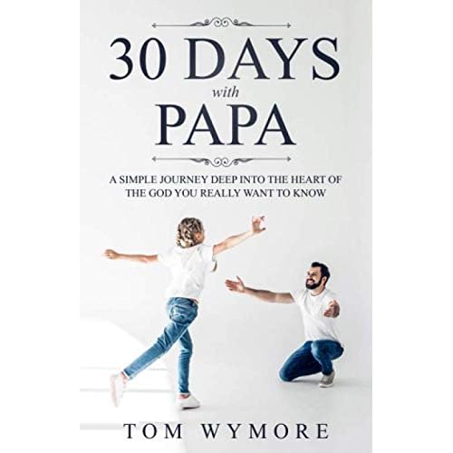 30 Days with Papa: A simple journey deep into the heart of the God you really want to know
