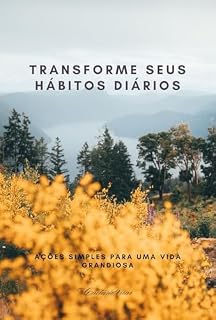 Livro Transforme Seus Hábitos Diários: Ações Simples para uma Vida Grandiosa (Transformação Total: Guias para uma Vida Plena)
