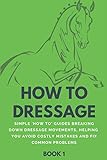 How To Dressage (Book 1): Simple 'How-To' Guides Breaking Down Dressage Movements, Helping You Avoid by HowToDressage