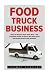 Food Truck Business: How To Become Your Own Boss - The Complete Guide To Start, Run And Grow Successful Food Truck Business (Food Truck, Passive Income, Truck Startup)