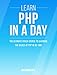 PHP: Learn PHP In A DAY! - The Ultimate Crash Course to Learning the Basics of the PHP In No Time (PHP, PHP Programming, PHP Course, PHP Development, PHP Books)