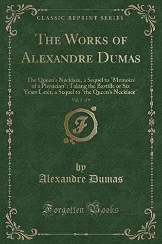 The Works of Alexandre Dumas, Vol. 8 of 9: The Queen's Necklace, a Sequel to "Memoirs of a Physician"; Taking the Bastille or Six Years Later, a Sequel to "the Queen's Necklace" (Classic Reprint) Paperback โ April 22, 2017