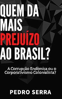 Livro QUEM DÁ MAIS PREJUÍZO AO BRASIL?: A Corrupção Endêmica ou o Corporativismo Colonialista?