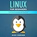 Linux for Beginners: An Introduction to the Linux Operating System for Installation, Configuration a by 