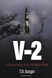 V-2: A Combat History of the First Ballistic Missile (Weapons in History) by T. D. Dungan