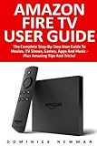 Amazon Fire TV User Guide: The Complete Step-By-Step User Guide To Movies, TV Shows, Games, Apps And Music - Plus Amazing Tips And Tricks! (Amazon Fire TV User Guide, Streaming, Fire TV Manual)