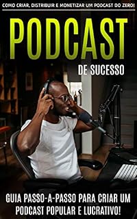 Livro PODCAST: Como Criar, Distribuir e Monetizar Um Podcast do Zero, O Guia Passo a Passo Para Um Podcast Popular e Lucrativo