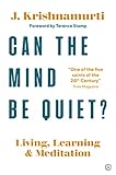 Can The Mind Be Quiet?: Living, Learning and Meditation by Jiddu Krishnamurti