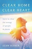 Clear Home, Clear Heart: Learn to Clear the Energy of People & Places by