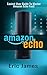 Amazon Echo: Easiest User Guide To Master Amazon Echo Fast! (Amazon Echo, Amazon Echo User Guide, Amazon Echo Manual, Alexa Book 1)