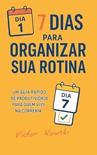 Livro 7 DIAS PARA ORGANIZAR SUA ROTINA: Um guia rápido de produtividade para quem vive na correria