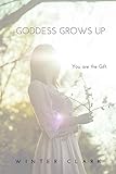 Goddess Grows Up: You are the Gift by Winter Clark