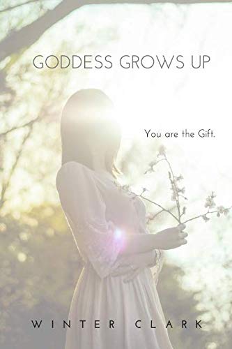 Goddess Grows Up: You are the Gift by Winter Clark