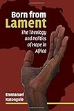 Born from Lament: The Theology and Politics of Hope in Africa