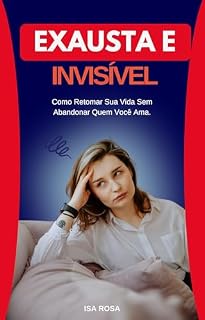 Livro Exausta e Invisível: Descubra Como Romper o Ciclo da Sobrecarga e Recomeçar em Paz, Sem Culpa e Sem Abrir Mão de Quem Você Ama