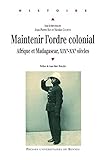 Maintenir l'ordre colonial: Afrique et Madagascar. XIXe-XXe siècles (Histoire) (French Edition) by 