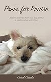 Paws for Praise: Lessons learned from our dog about a relationship with God by Carol Casale, Greg McElveen