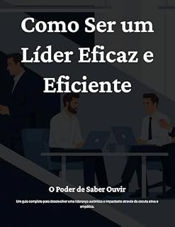 Livro Como Ser um Líder Eficaz e Eficiente: O Poder de Saber Ouvir