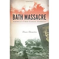Bath Massacre: America's First School Bombing: Bernstein, Arnie ...