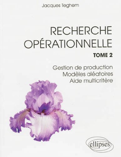 Recherche opérationnelle : Tome 2, Gestion de production, modèles aléatoires, aide multicritère by Jacques Teghem