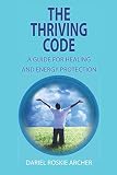 The Thriving Code: A Guide For Healing And Energy Protection by Dariel Roskie Archer, Darielle Archer