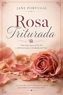 Livro Rosa Triturada : Um relato pessoal de dor e sofrimento que se traduziu em vida.