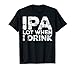 IPA Lot When I Drink Shirt Funny Men Women Beer Lover T-Shirt