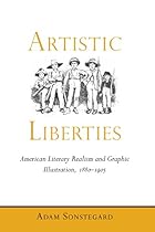 Artistic Liberties: American Literary Realism and Graphic Illustration; 1880-1905 (Amer Lit Realism  Naturalism)