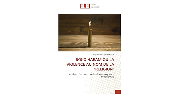 Boko Haram Ou La Violence Au Nom De La Religion Analyse D Un Desordre Local A Consequence Continentale French Edition Mendy Edgar Aime Cesaire 9786139558100 Amazon Com Books Boko Haram Ou La Violence Au Nom De La Religion Analyse D Un Desordre Local A Consequence Continentale French Edition Mendy Edgar Aime Cesaire 9786139558100 Amazon Com Books