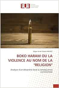 Boko Haram Ou La Violence Au Nom De La Religion Analyse D Un Desordre Local A Consequence Continentale French Edition Mendy Edgar Aime Cesaire 9786139558100 Amazon Com Books Boko Haram Ou La Violence Au Nom De La Religion Analyse D Un Desordre Local A Consequence Continentale French Edition Mendy Edgar Aime Cesaire 9786139558100 Amazon Com Books