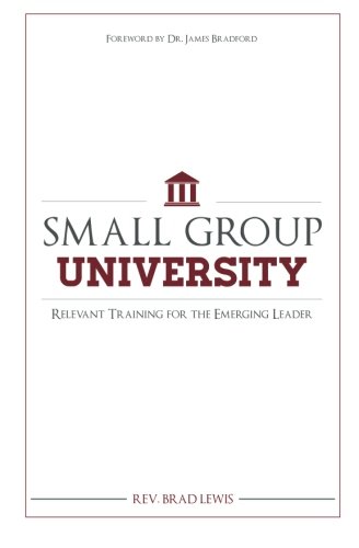 Small Group University: Relevant Training for the Emerging Leader by Rev Brad Lewis