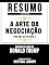 Livro Resumo Estendido: A Arte Da Negociação (The Art Of The Deal) - Baseado No Livro De Donald Trump