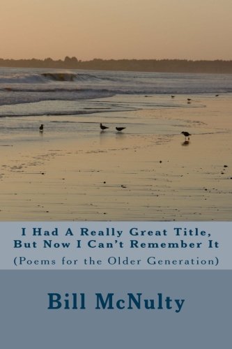 [Best] I Had A Really Great Title, But Now I Can't Remember It: (Poems for the Older Generation)<br />[P.D.F]