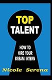 Top Talent: How to Hire your Dream Intern by Nicole Serena