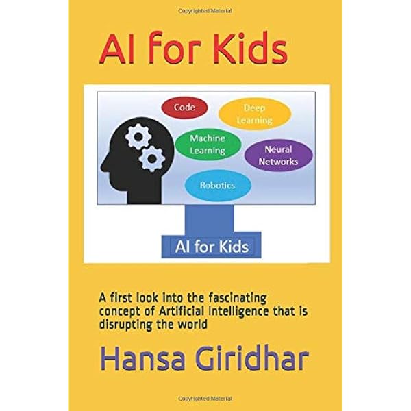 Ai For Kids A First Look Into The Fascinating Concept Of Artificial Intelligence That Is Disrupting The World Giridhar Hansa 9781089908005 Amazon Com Books