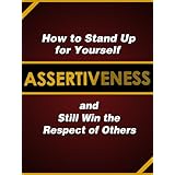 Assertiveness: How to Stand Up for Yourself and Still Win the Respect of Others