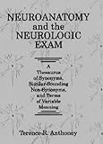 Neuroanatomy and the Neurologic Exam : A Thesaurus of Synonyms, Similar-Sounding Non-Synonyms, and Terms of Variable Meaning, Anthoney, Terence R., 0849386314