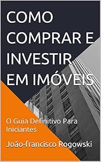 Livro COMO COMPRAR E INVESTIR EM IMÓVEIS: O Guia Definitivo Para Iniciantes